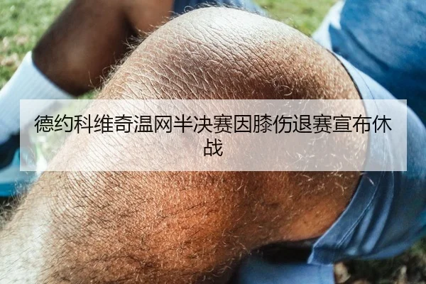 德约科维奇温网半决赛因膝伤退赛宣布休战